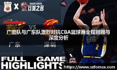 K1体育广厦队与广东队激烈对抗CBA篮球赛全程回顾与深度分析