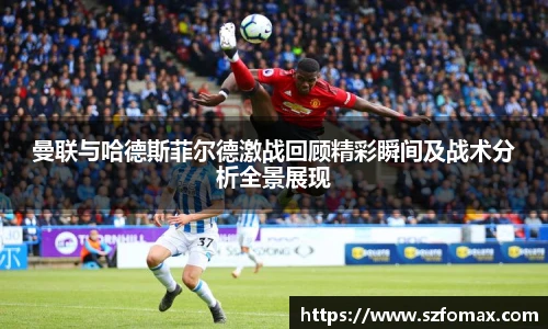 K1体育曼联与哈德斯菲尔德激战回顾精彩瞬间及战术分析全景展现