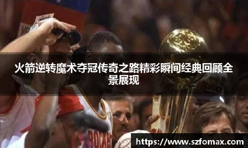 K1体育火箭逆转魔术夺冠传奇之路精彩瞬间经典回顾全景展现